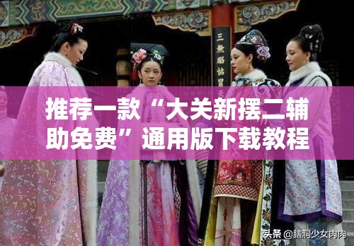 推荐一款“大关新摆二辅助免费”通用版下载教程