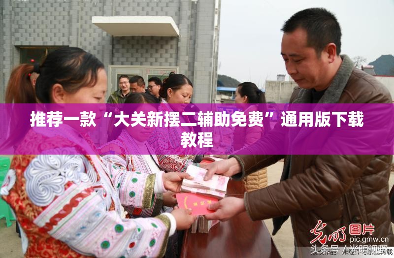 推荐一款“大关新摆二辅助免费	”通用版下载教程