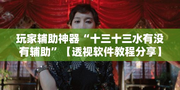 玩家辅助神器“十三十三水有没有辅助”【透视软件教程分享】