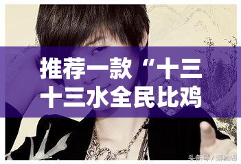 推荐一款“十三十三水全民比鸡喜牌有挂吗-最新辅助详细教程