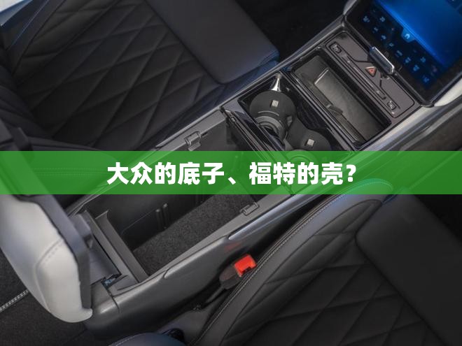 大众的底子、福特的壳？