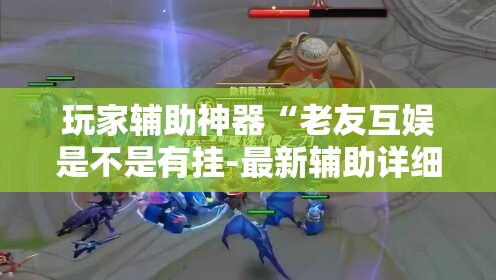 玩家辅助神器“老友互娱是不是有挂-最新辅助详细教程