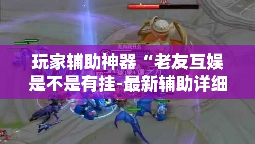 玩家辅助神器“老友互娱是不是有挂-最新辅助详细教程