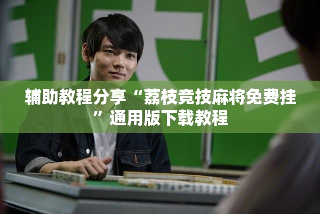 辅助教程分享“荔枝竞技麻将免费挂”通用版下载教程