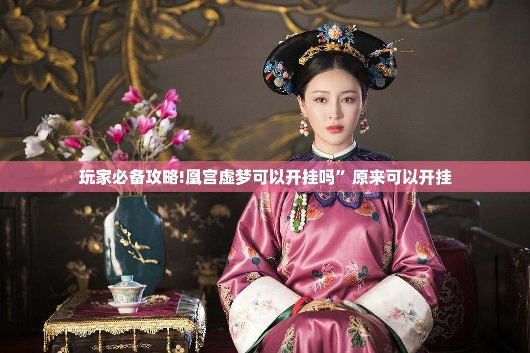 玩家必备攻略!凰宫虚梦可以开挂吗”原来可以开挂