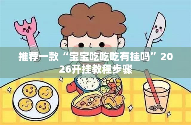 推荐一款“宝宝吃吃吃有挂吗”2026开挂教程步骤