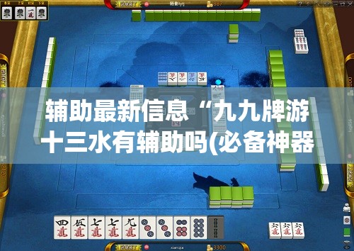 辅助最新信息“九九牌游十三水有辅助吗(必备神器)	”其实真的确实有挂