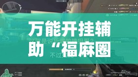 万能开挂辅助“福麻圈有挂吗”全程揭秘开挂教程