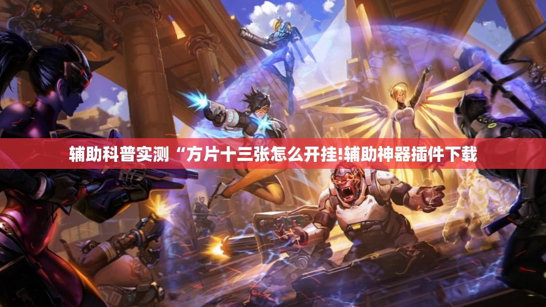 辅助科普实测“方片十三张怎么开挂!辅助神器插件下载