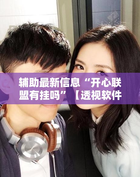 辅助最新信息“开心联盟有挂吗”【透视软件教程分享】