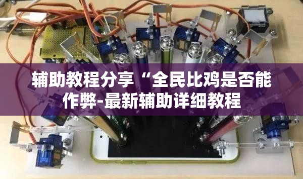 辅助教程分享“全民比鸡是否能作弊-最新辅助详细教程