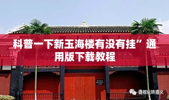 科普一下新玉海楼有没有挂	”通用版下载教程