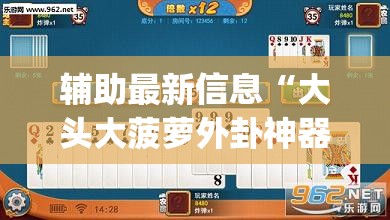 辅助最新信息“大头大菠萝外卦神器下载安装”开挂(透视)辅助教程