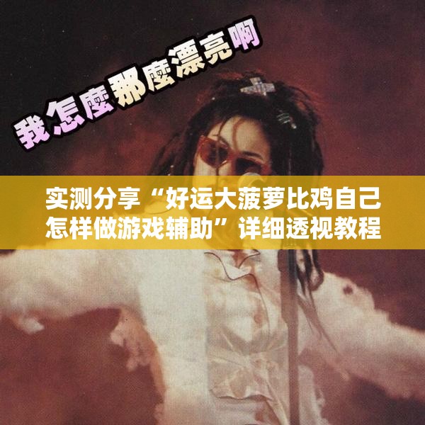 实测分享“好运大菠萝比鸡自己怎样做游戏辅助	”详细透视教程