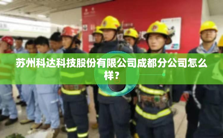 苏州科达科技股份有限公司成都分公司怎么样？