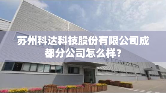 苏州科达科技股份有限公司成都分公司怎么样？