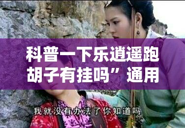 科普一下乐逍遥跑胡子有挂吗”通用版下载教程