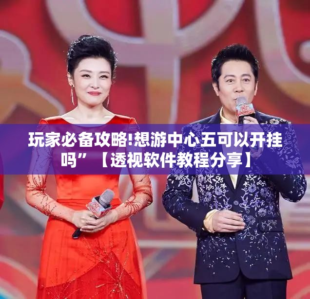 玩家必备攻略!想游中心五可以开挂吗	”【透视软件教程分享】