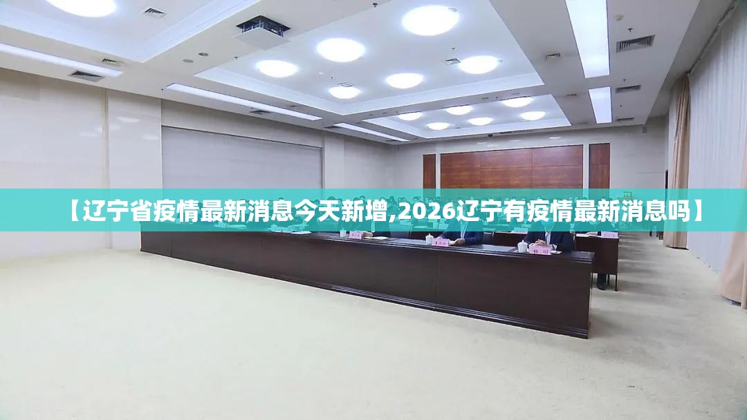【辽宁省疫情最新消息今天新增,2026辽宁有疫情最新消息吗】 【辽宁省疫情最新消息今天新增,2026辽宁有疫情最新消息吗】