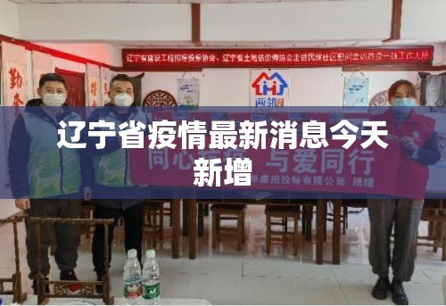 【辽宁省疫情最新消息今天新增,2026辽宁有疫情最新消息吗】 【辽宁省疫情最新消息今天新增,2026辽宁有疫情最新消息吗】