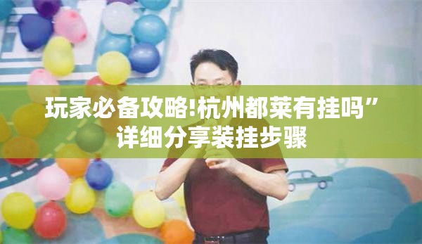 玩家必备攻略!杭州都莱有挂吗	”详细分享装挂步骤