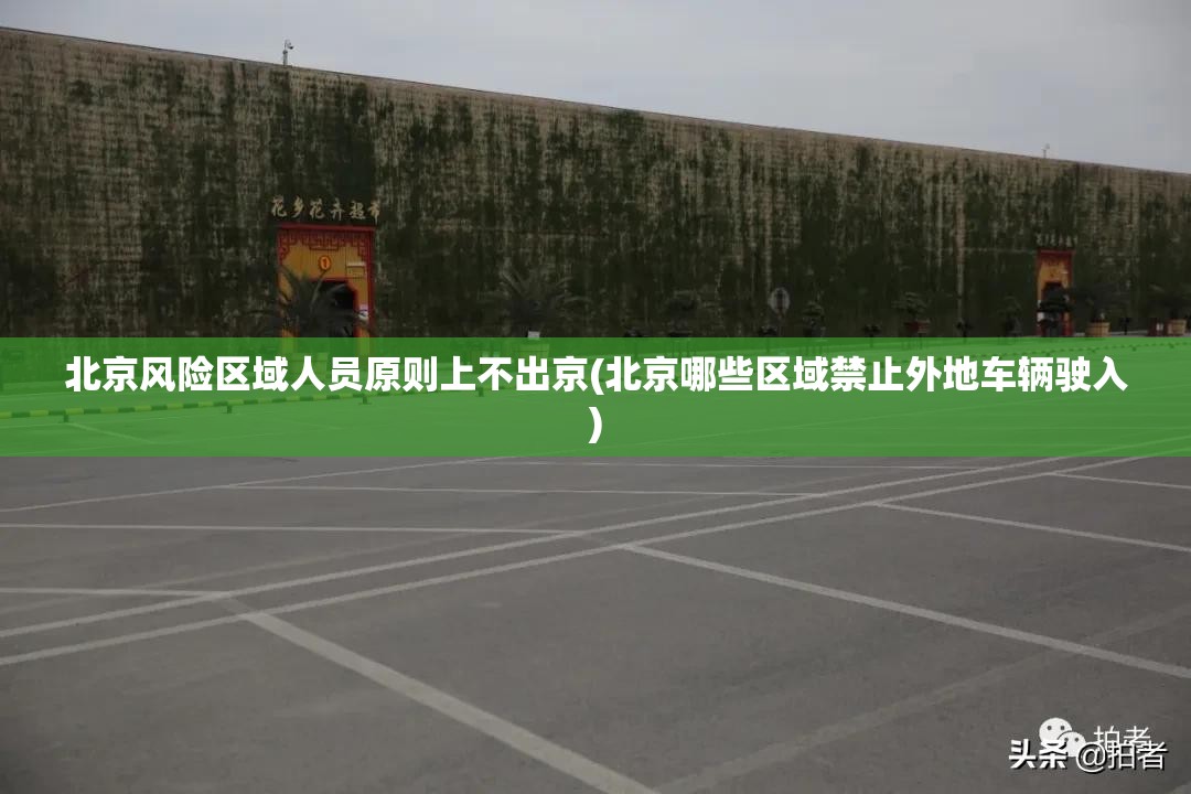 北京风险区域人员原则上不出京(北京哪些区域禁止外地车辆驶入)