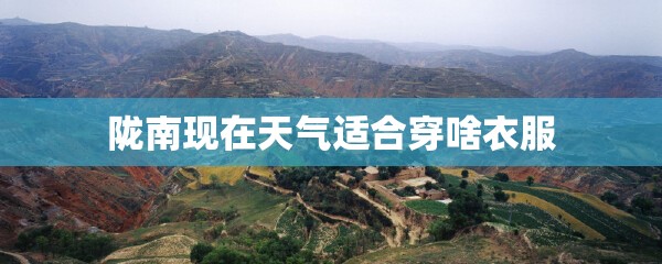 陇南现在天气适合穿啥衣服