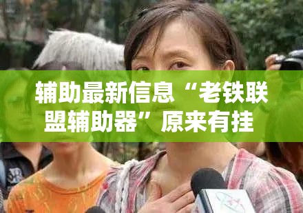 辅助最新信息“老铁联盟辅助器”原来有挂 难怪会一直输
