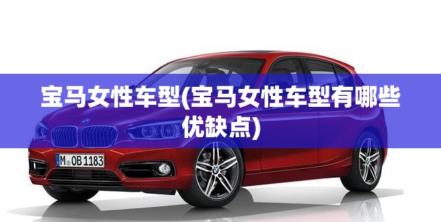 宝马女性车型(宝马女性车型有哪些优缺点) 宝马女性车型(宝马女性车型有哪些优缺点)