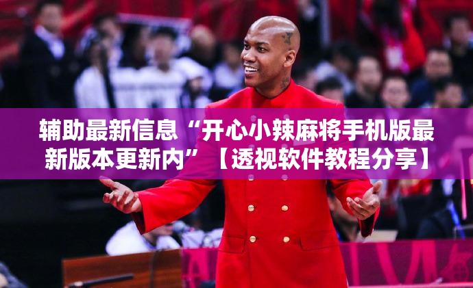 辅助最新信息“开心小辣麻将手机版最新版本更新内”【透视软件教程分享】