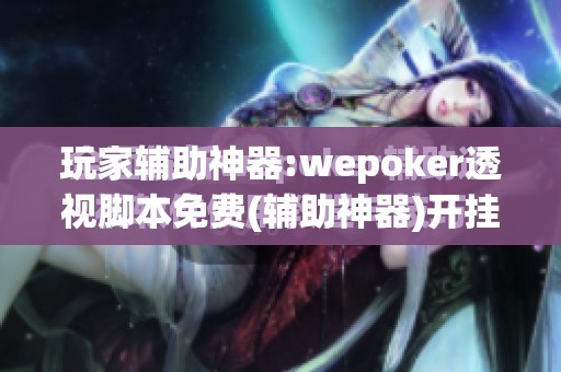 玩家辅助神器:wepoker透视脚本免费(辅助神器)开挂详细教程