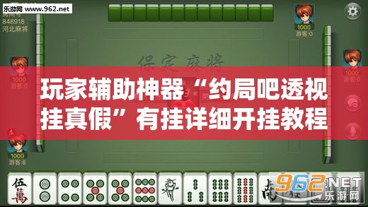 玩家辅助神器“约局吧透视挂真假	”有挂详细开挂教程