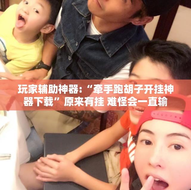 玩家辅助神器:“牵手跑胡子开挂神器下载	”原来有挂 难怪会一直输