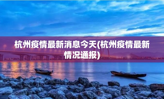 杭州疫情最新消息今天(杭州疫情最新情况通报) 杭州疫情最新消息今天(杭州疫情最新情况通报)