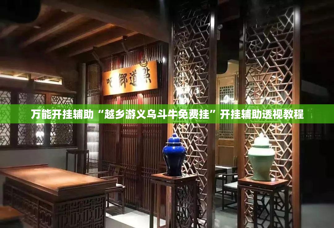 万能开挂辅助“越乡游义乌斗牛免费挂”开挂辅助透视教程