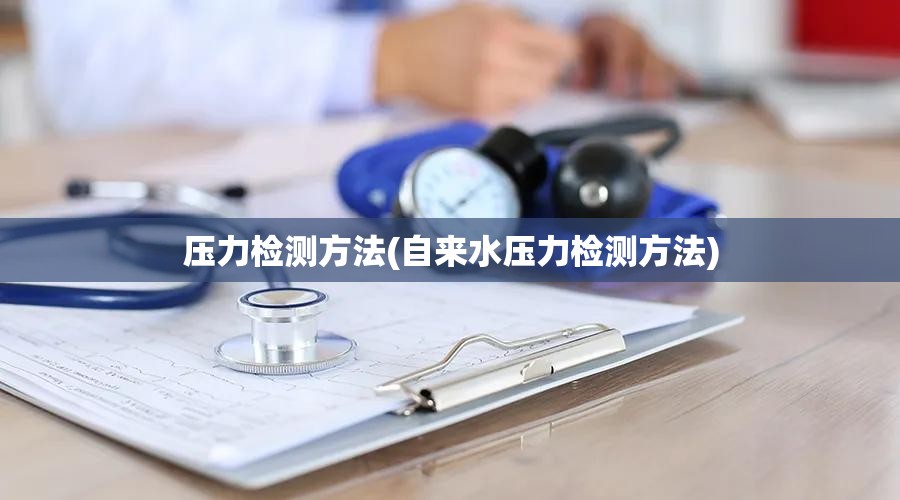 压力检测方法(自来水压力检测方法) 压力检测方法(自来水压力检测方法)