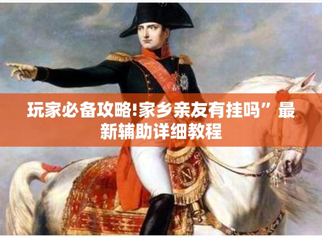 玩家必备攻略!家乡亲友有挂吗”最新辅助详细教程