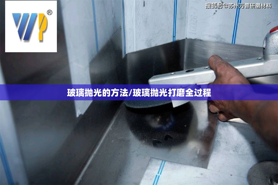 玻璃抛光的方法/玻璃抛光打磨全过程 玻璃抛光的方法/玻璃抛光打磨全过程