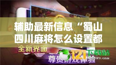 辅助最新信息“蜀山四川麻将怎么设置都是赢	”详细透视教程