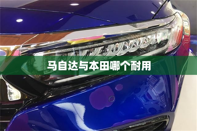 马自达与本田哪个耐用 马自达与本田哪个耐用