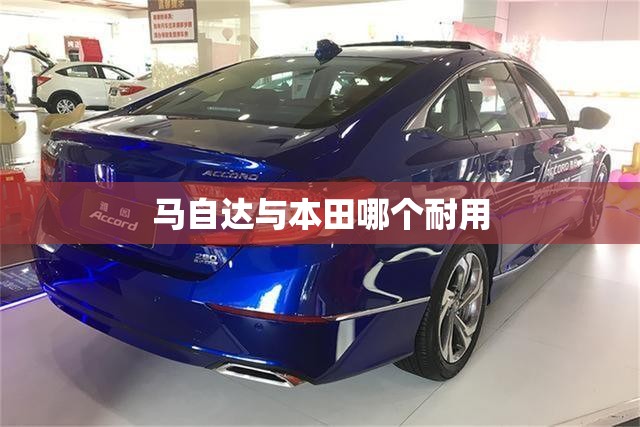 马自达与本田哪个耐用 马自达与本田哪个耐用