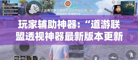 玩家辅助神器:“道游联盟透视神器最新版本更新内容	”辅助透视教程