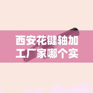 西安花键轴加工厂家哪个实力比较强？