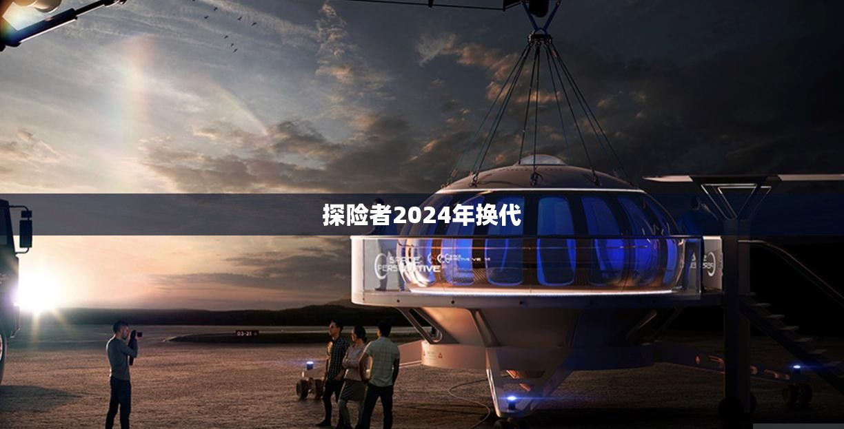 探险者2024年换代 探险者2024年换代