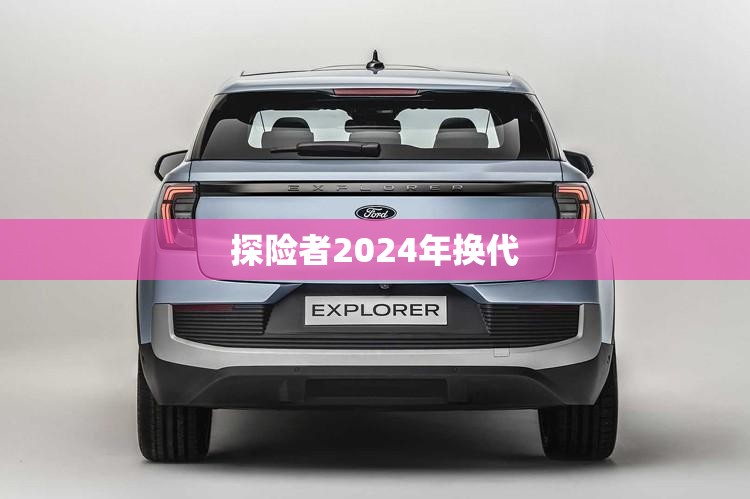 探险者2024年换代 探险者2024年换代