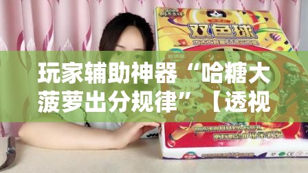 玩家辅助神器“哈糖大菠萝出分规律	”【透视软件教程分享】