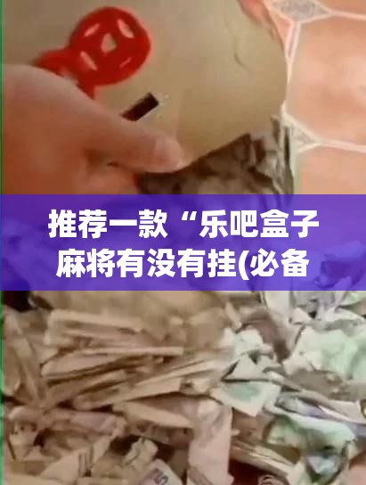 推荐一款“乐吧盒子麻将有没有挂(必备神器)”其实真的确实有挂