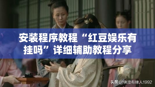 安装程序教程“红豆娱乐有挂吗”详细辅助教程分享
