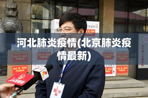河北肺炎疫情(北京肺炎疫情最新)