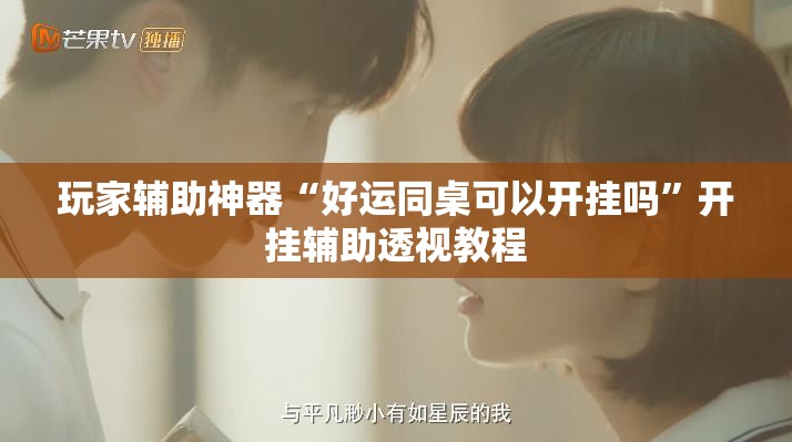 玩家辅助神器“好运同桌可以开挂吗	”开挂辅助透视教程
